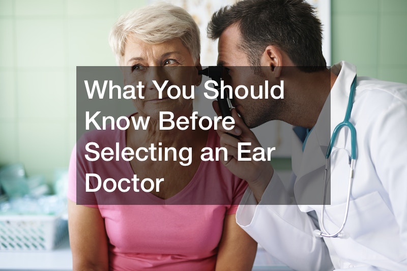 What You Should Know Before Selecting an Ear Doctor