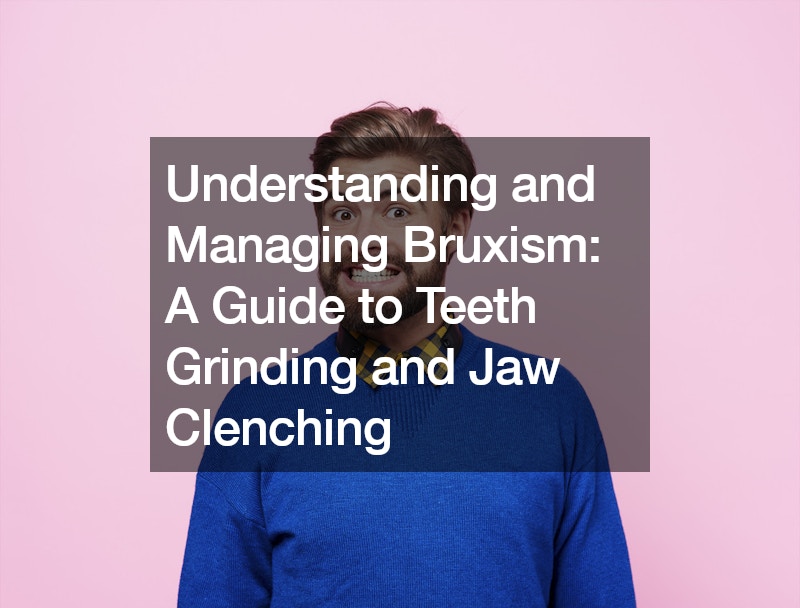 Understanding and Managing Bruxism  A Guide to Teeth Grinding and Jaw Clenching