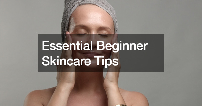 Essential Beginner Skincare Tips
