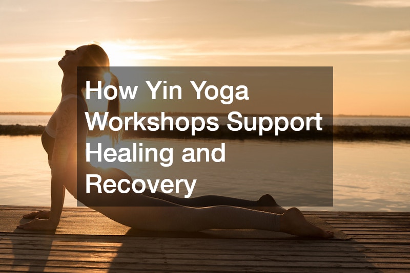 How Yin Yoga Workshops Support Healing and Recovery