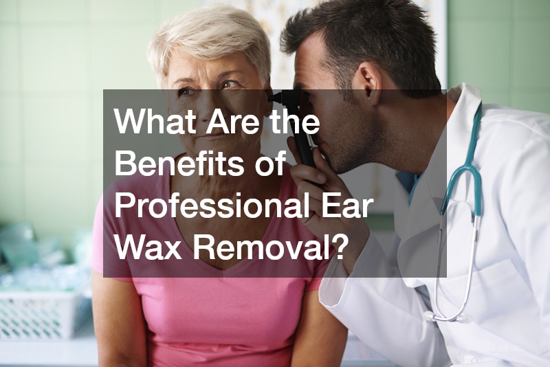 What Are the Benefits of Professional Ear Wax Removal?